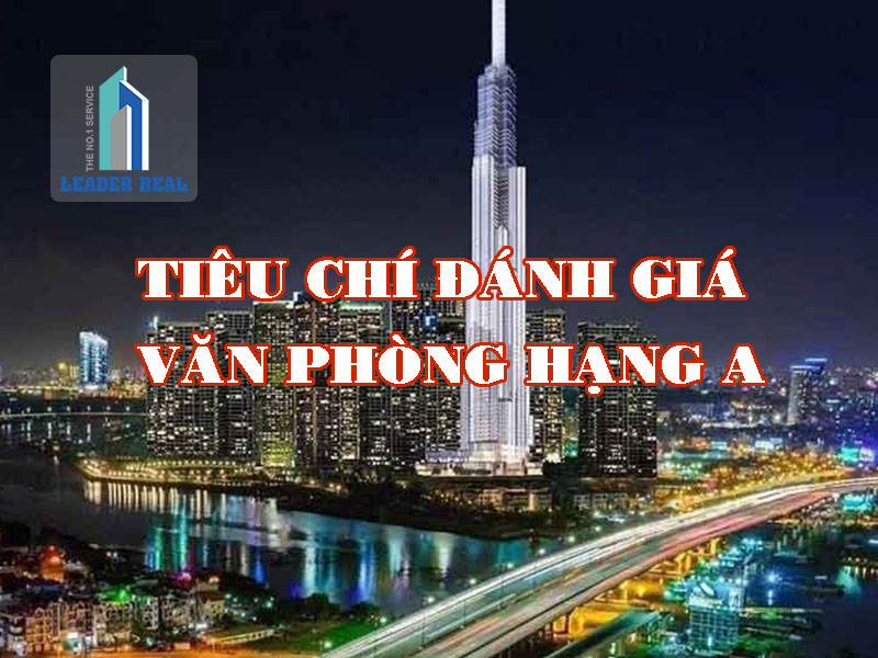 Tiêu chí đánh giá văn phòng hạng A là gì?