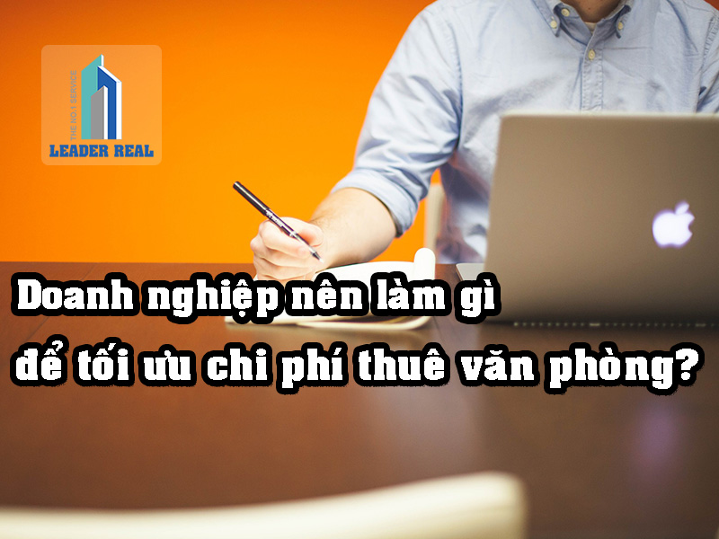 Doanh nghiệp nên làm gì để giảm chi phí thuê văn phòng?